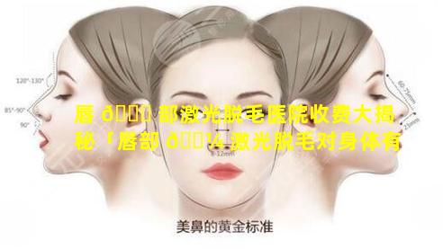 唇 💐 部激光脱毛医院收费大揭秘「唇部 🌼 激光脱毛对身体有影响吗」